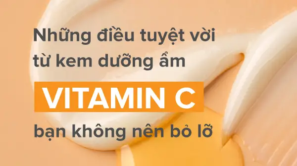 Top 5 kem dưỡng ẩm vitamin C làm sáng da, ngừa mụn và lão hóa